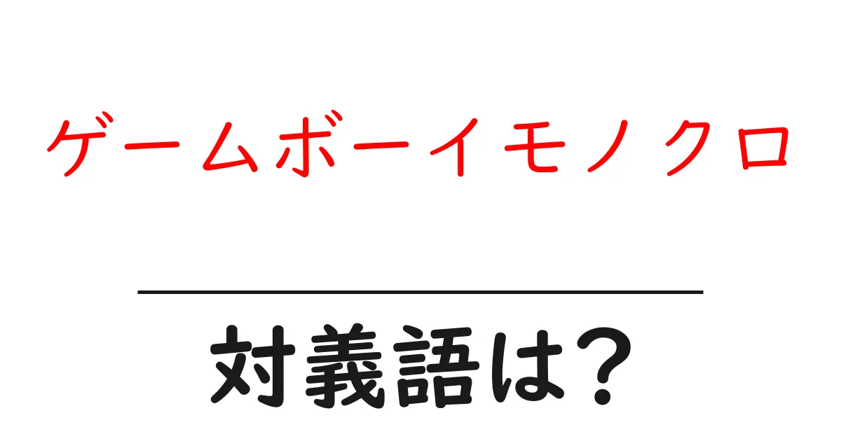 ゲームボーイモノクロの対義語・反対語を使用例を交えて分かりやすく解説!