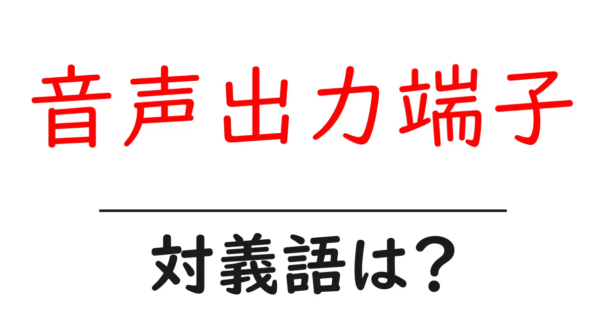 音声出力端子の対義語・反対語を使用例を交えて分かりやすく解説!