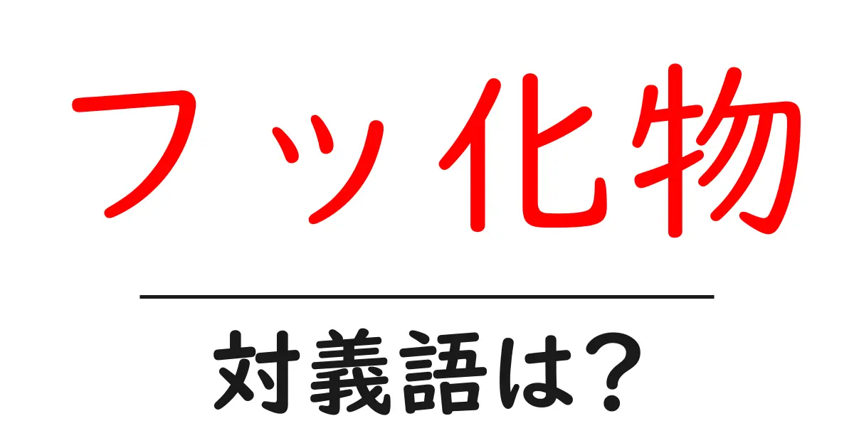 フッ化物の対義語・反対語を使用例を交えて分かりやすく解説！