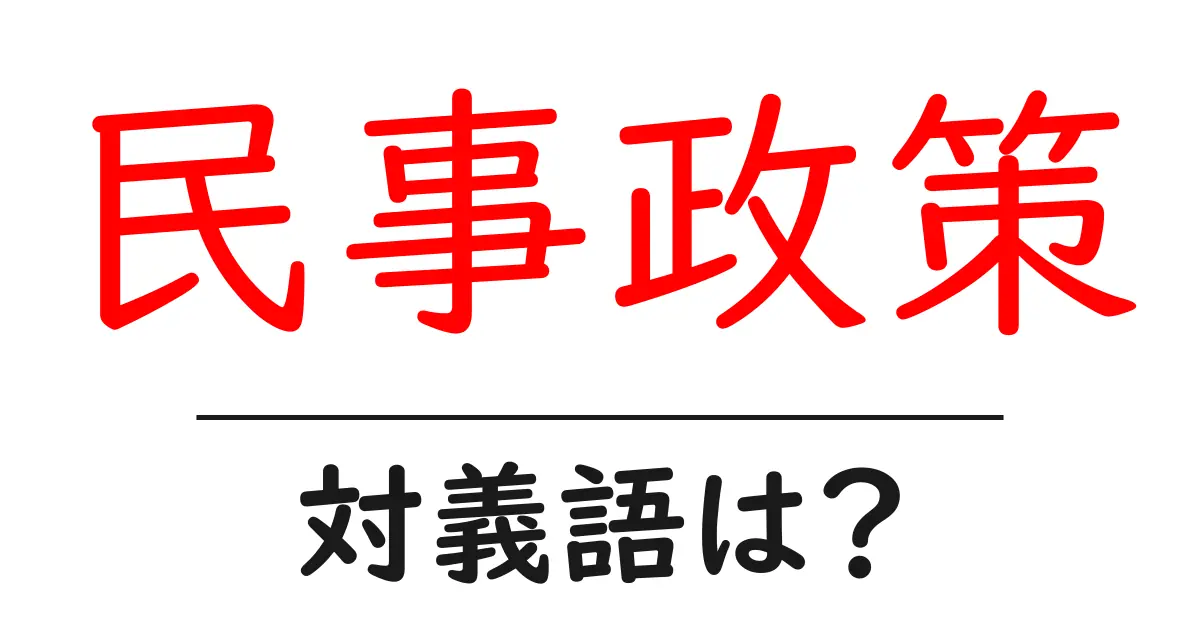 民事政策の対義語・反対語を使用例を交えて分かりやすく解説！