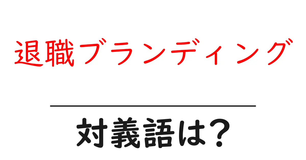 退職ブランディングの対義語・反対語を使用例を交えて分かりやすく解説!