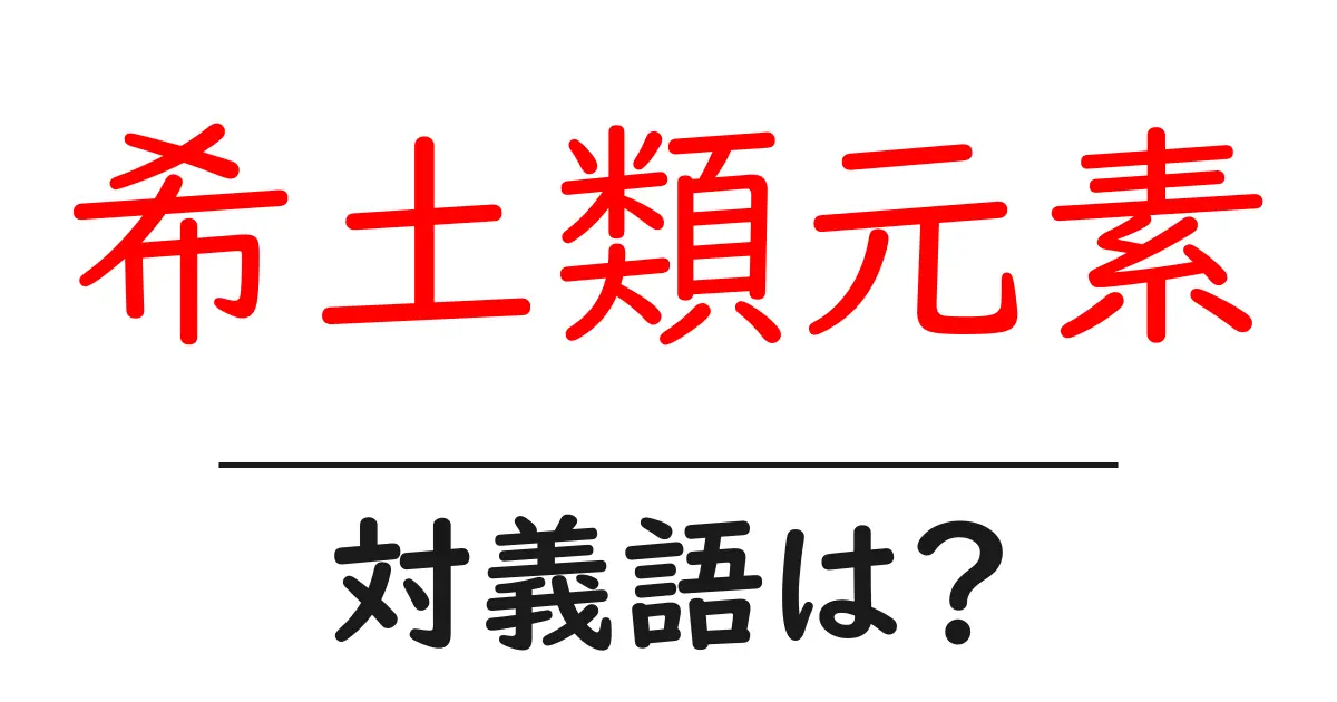 希土類元素の対義語・反対語を使用例を交えて分かりやすく解説！