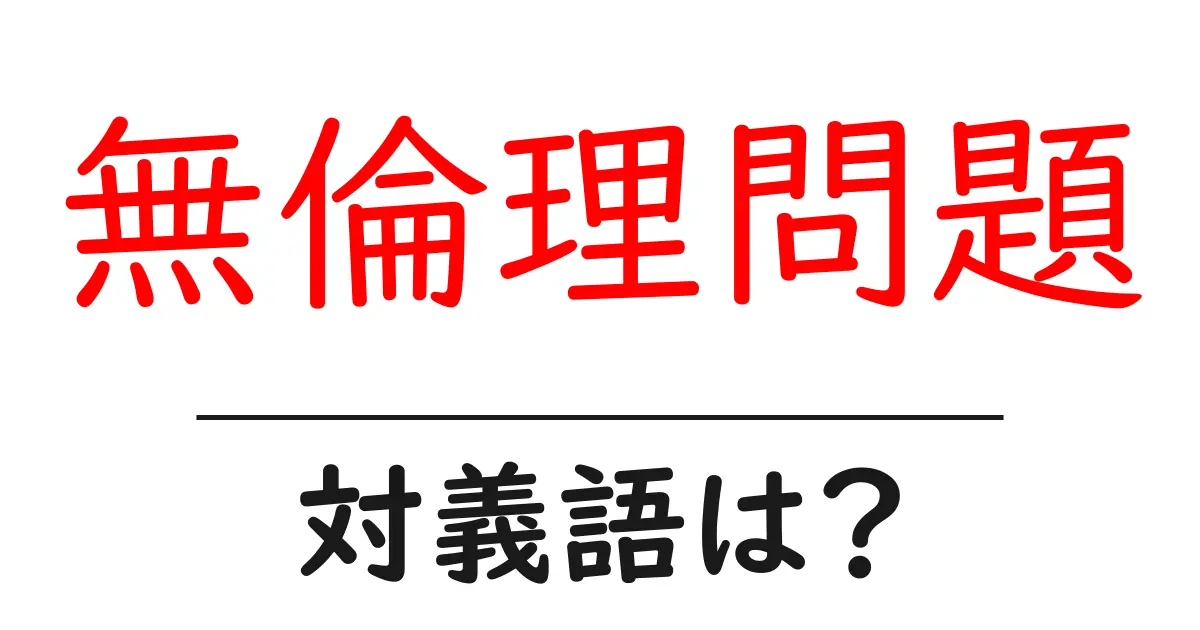 無倫理問題の対義語・反対語を使用例を交えて分かりやすく解説!