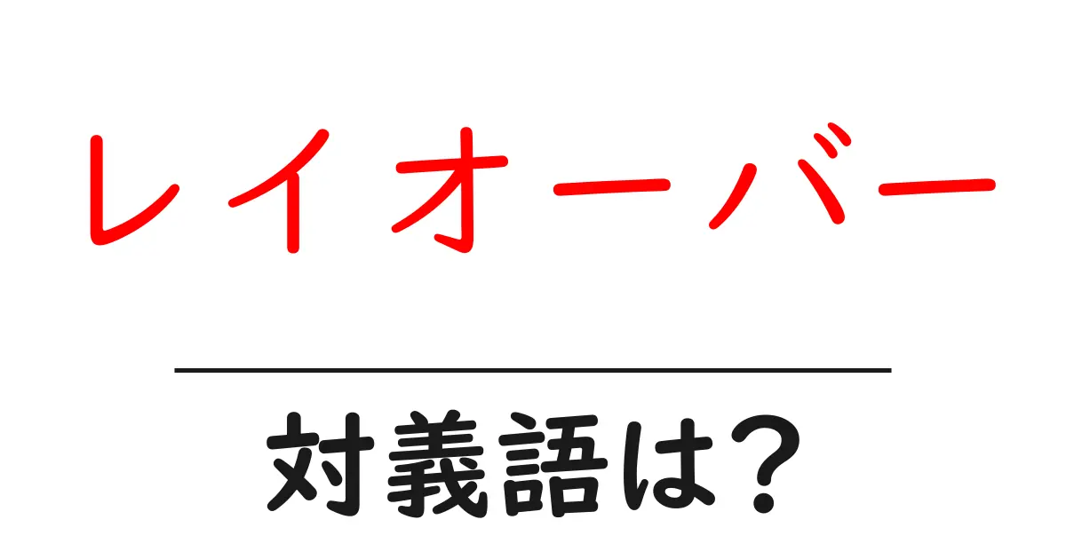 レイオーバーの対義語・反対語を使用例を交えて分かりやすく解説！