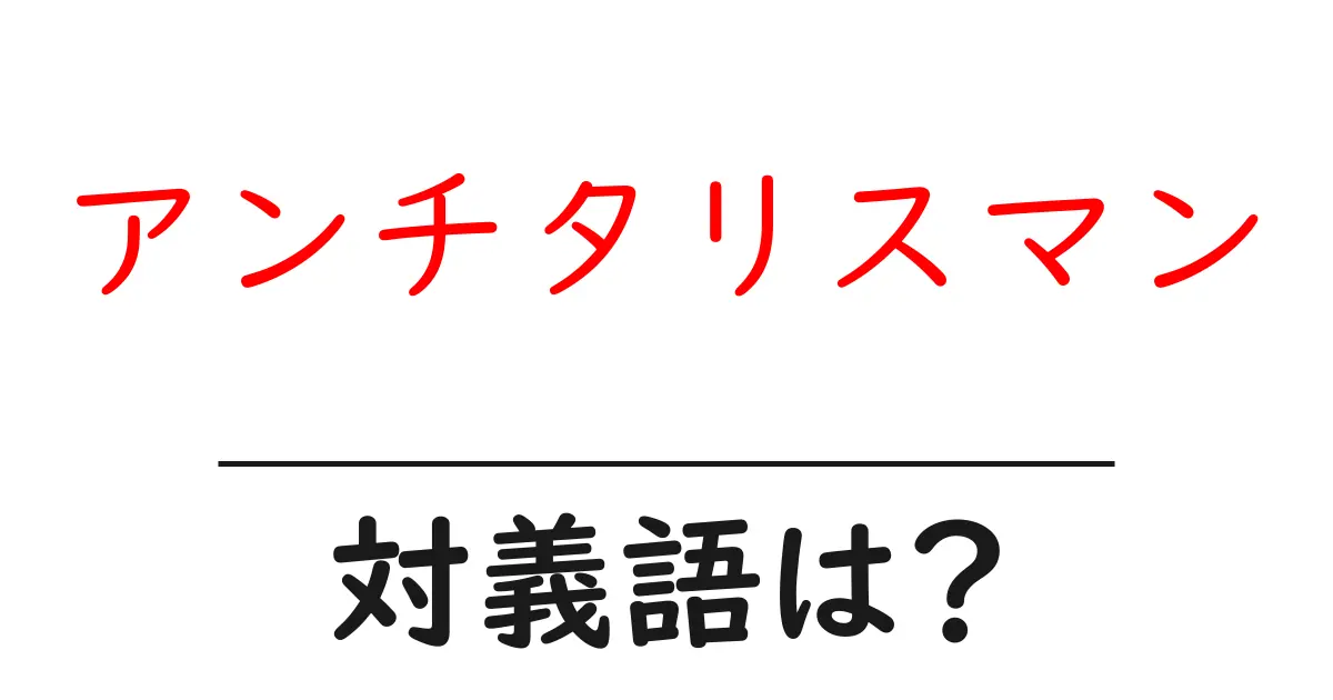 アンチタリスマンの対義語・反対語を使用例を交えて分かりやすく解説!