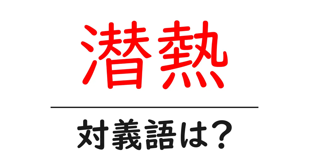 潜熱の対義語・反対語を使用例を交えて分かりやすく解説!