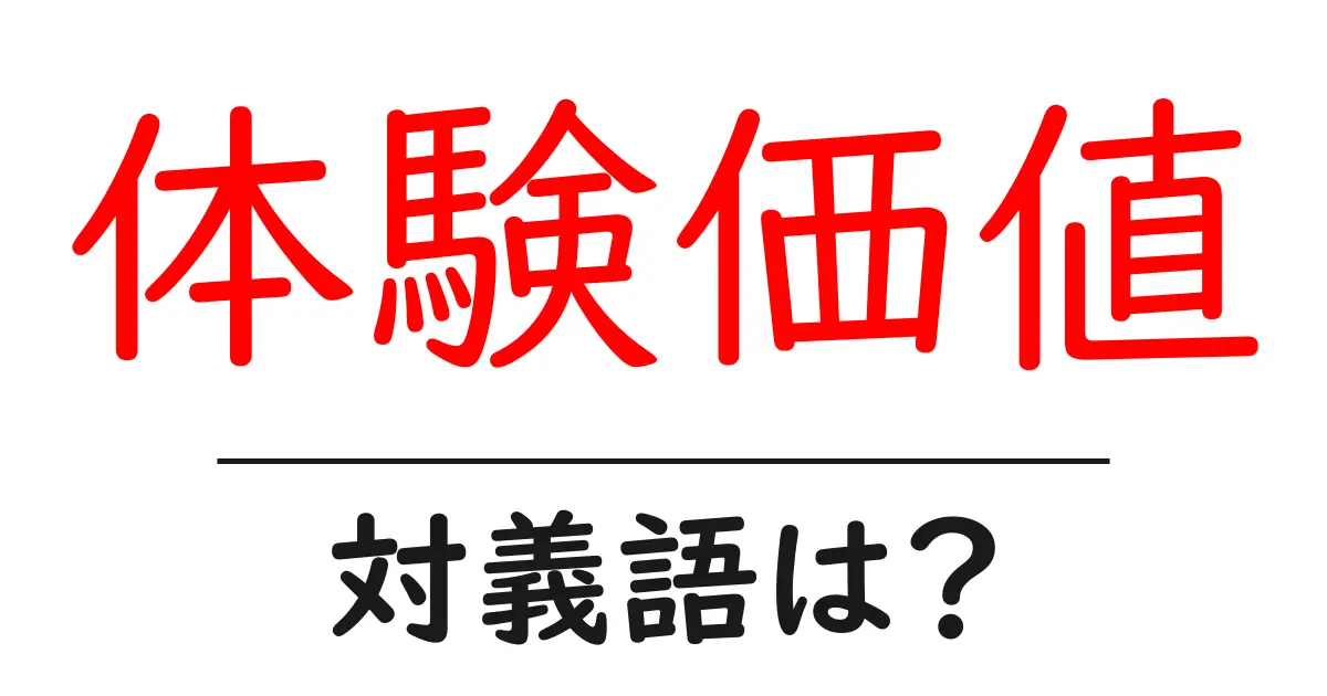 体験価値の対義語・反対語を使用例を交えて分かりやすく解説!