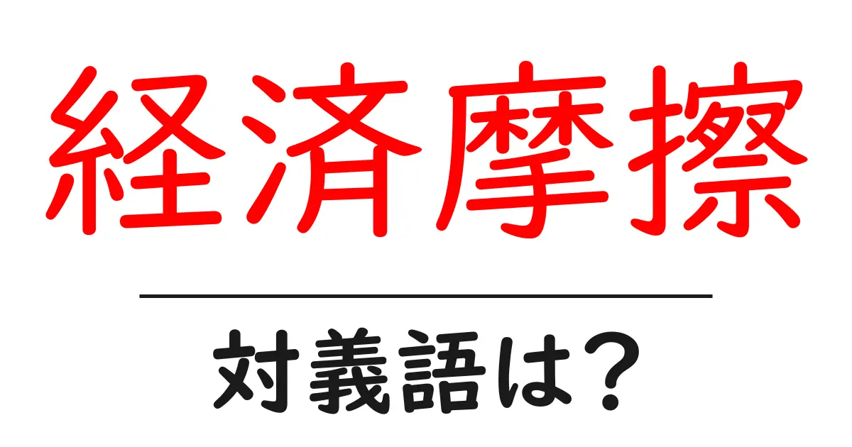 経済摩擦の対義語・反対語を使用例を交えて分かりやすく解説!