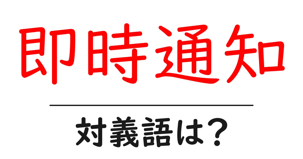 即時通知の対義語・反対語を使用例を交えて分かりやすく解説!