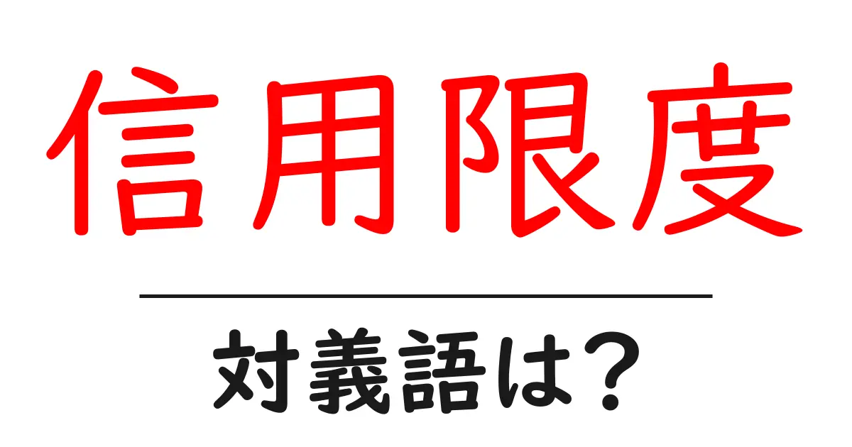 信用限度の対義語・反対語を使用例を交えて分かりやすく解説!