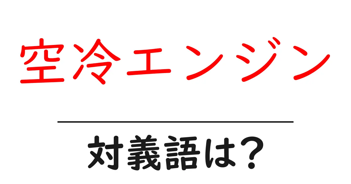空冷エンジンの対義語・反対語を使用例を交えて分かりやすく解説!