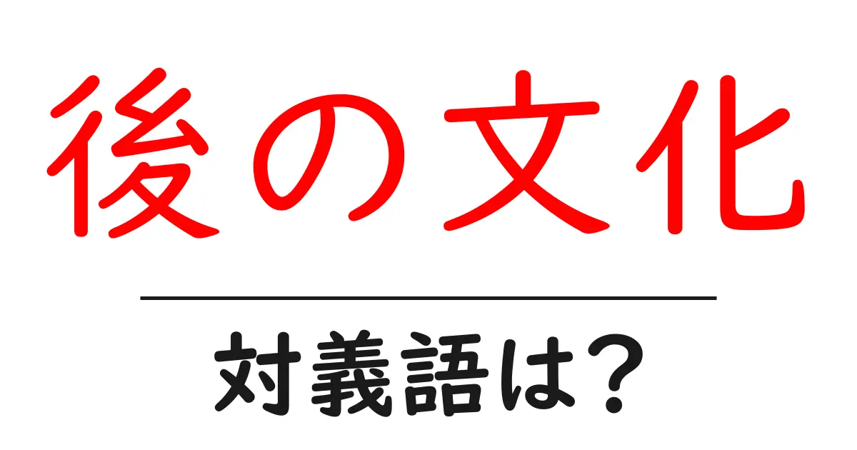 後の文化の対義語・反対語を使用例を交えて分かりやすく解説!