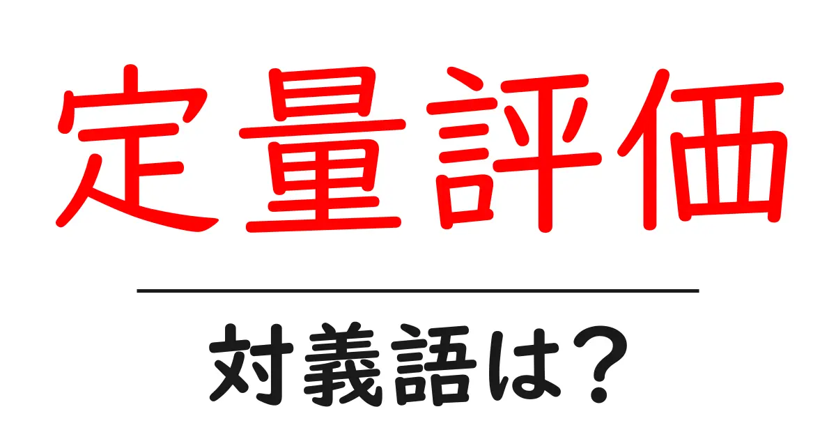 定量評価の対義語・反対語を使用例を交えて分かりやすく解説!