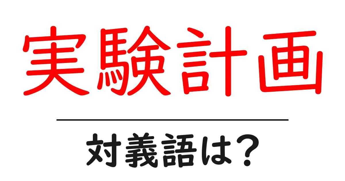 実験計画の対義語・反対語を使用例を交えて分かりやすく解説!
