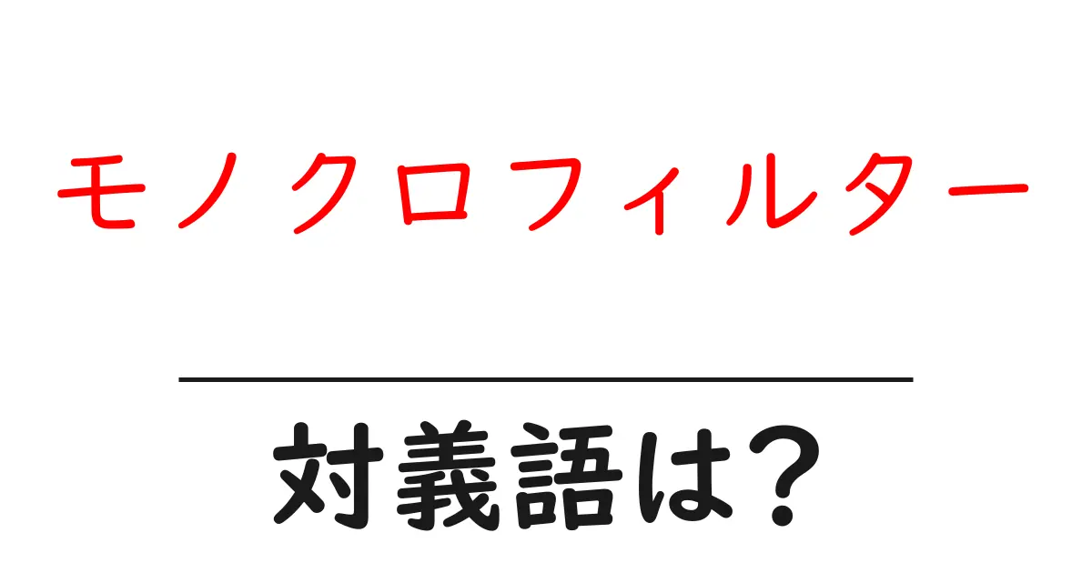 モノクロフィルターの対義語・反対語を使用例を交えて分かりやすく解説!