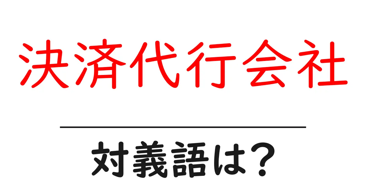 決済代行会社の対義語・反対語を使用例を交えて分かりやすく解説!