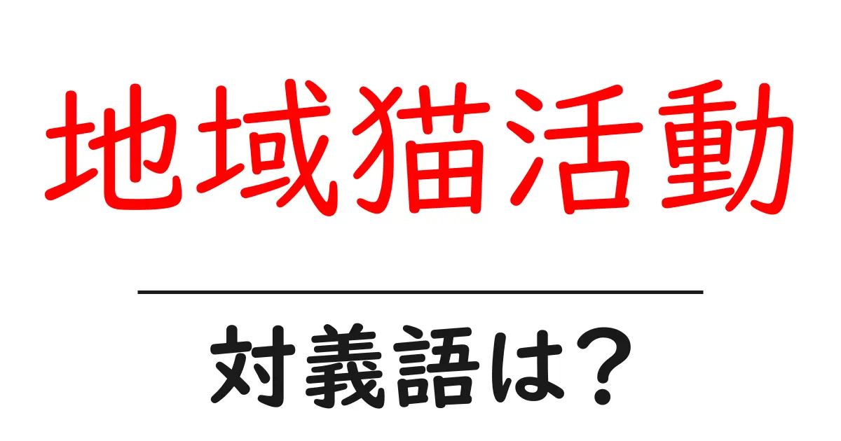 地域猫活動の対義語・反対語を使用例を交えて分かりやすく解説!