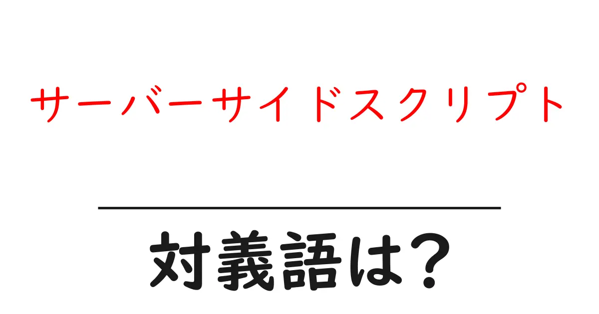 サーバーサイドスクリプトの対義語・反対語を使用例を交えて分かりやすく解説!