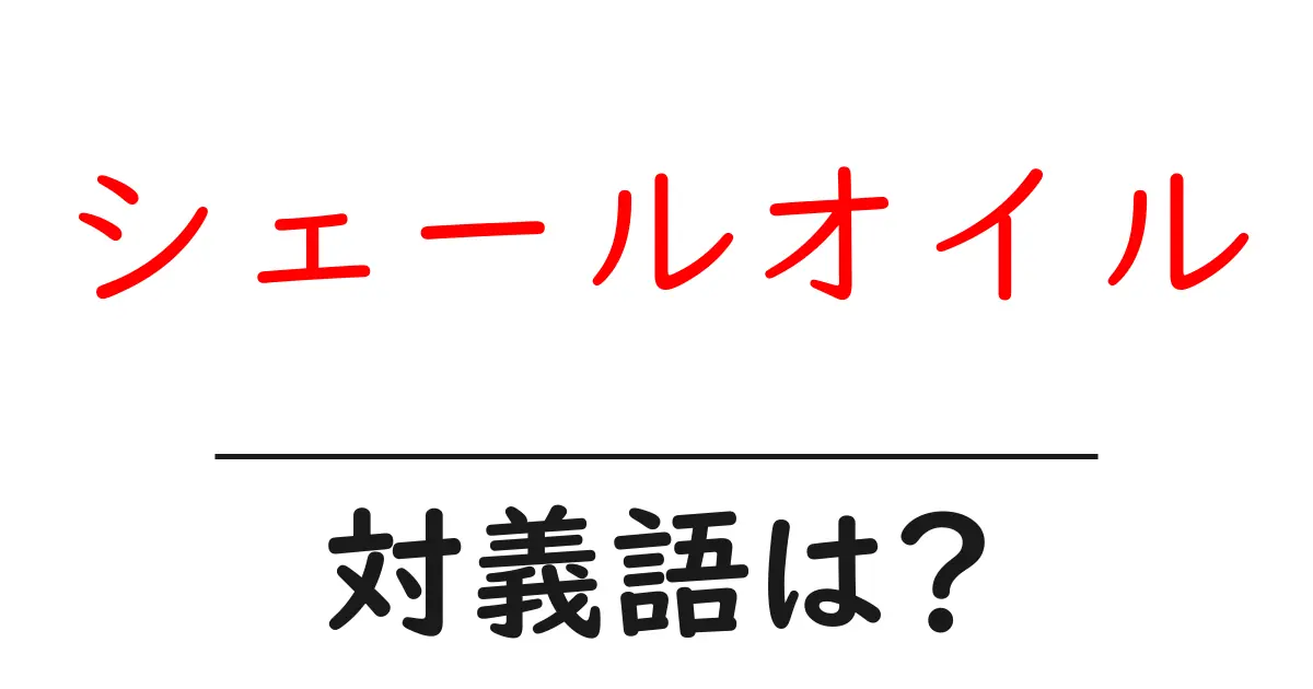 シェールオイルの対義語・反対語を使用例を交えて分かりやすく解説!