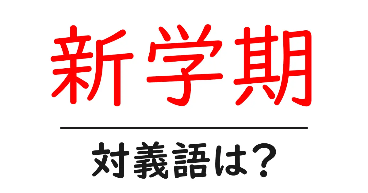 新学期の対義語・反対語を使用例を交えて分かりやすく解説!