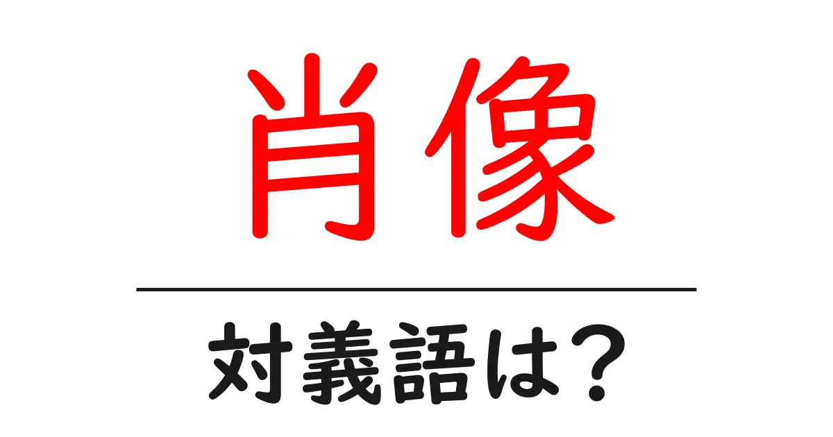 肖像の対義語・反対語を使用例を交えて分かりやすく解説!