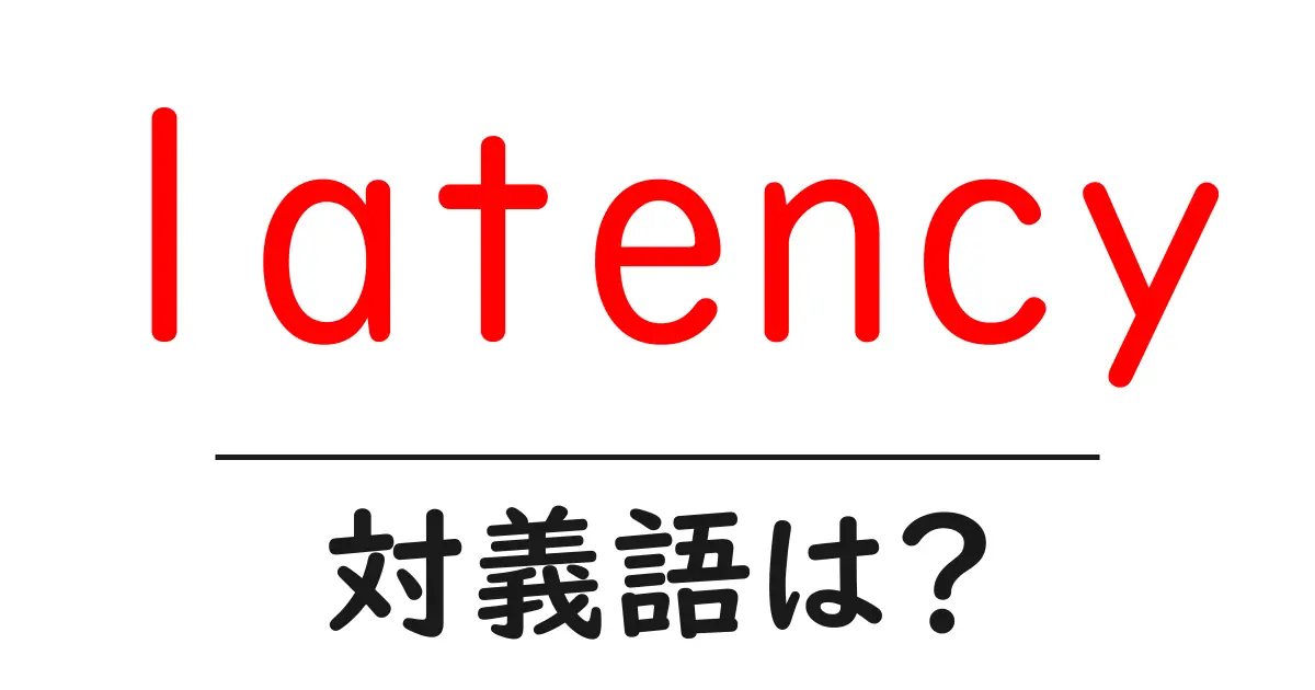 latencyの対義語・反対語を使用例を交えて分かりやすく解説!
