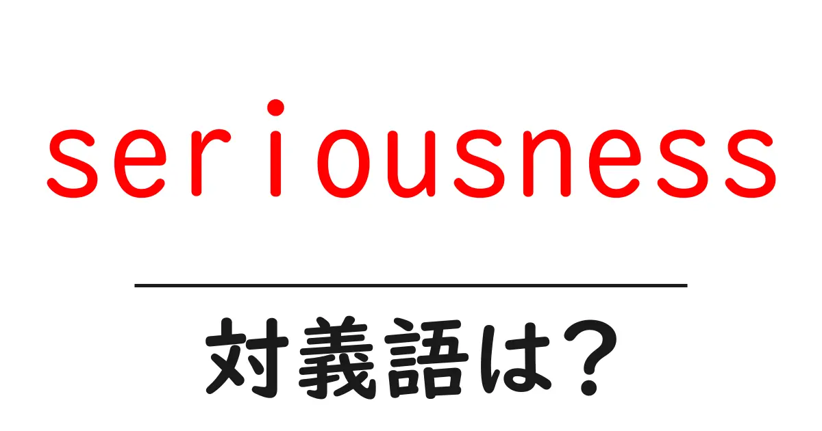seriousnessの対義語・反対語を使用例を交えて分かりやすく解説!