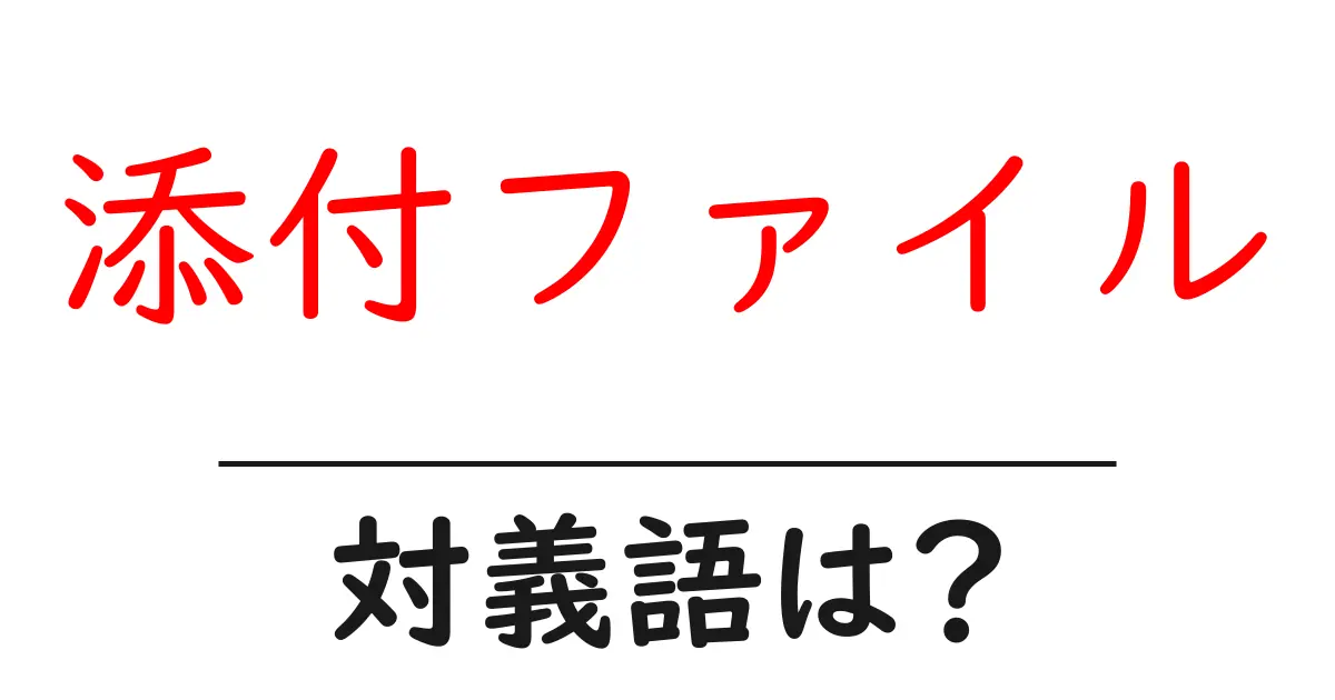添付ファイルの対義語・反対語を使用例を交えて分かりやすく解説!