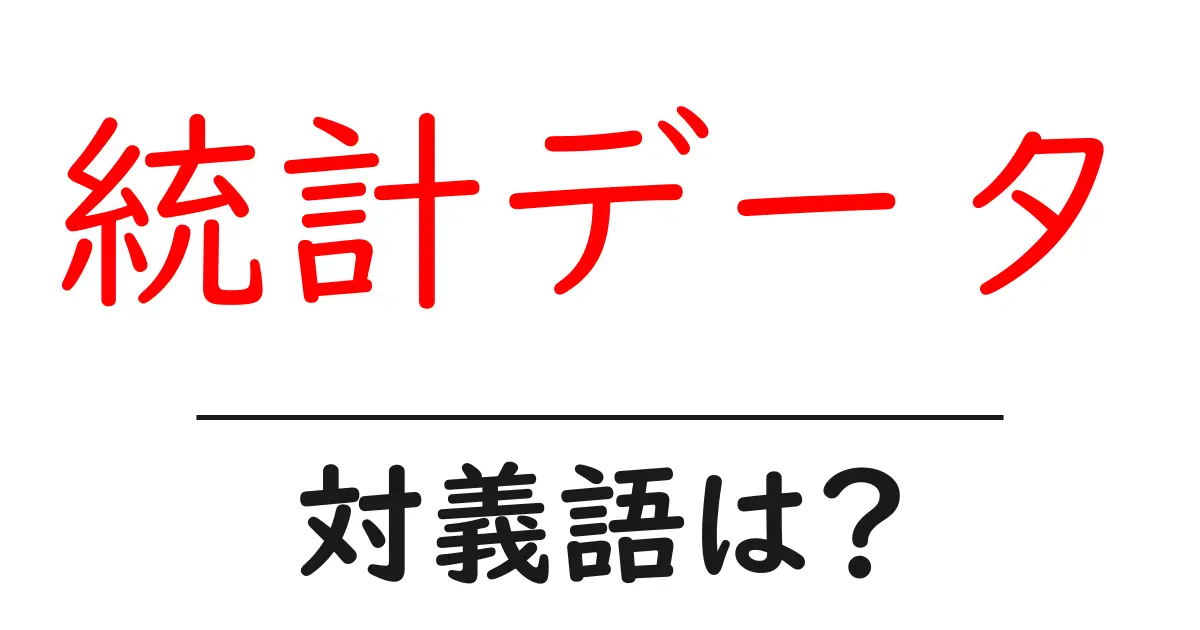 統計データの対義語・反対語を使用例を交えて分かりやすく解説！