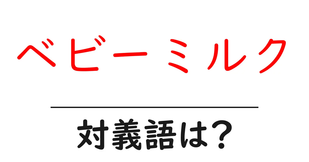 ベビーミルクの対義語・反対語を使用例を交えて分かりやすく解説！
