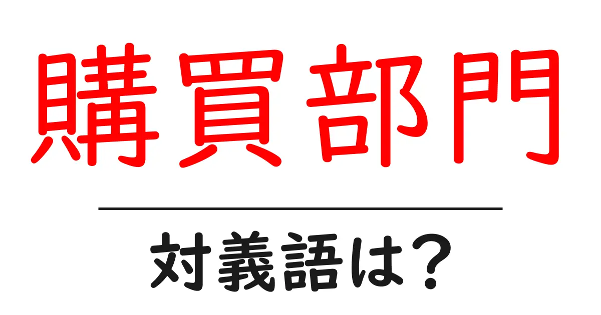 購買部門の対義語・反対語を使用例を交えて分かりやすく解説!