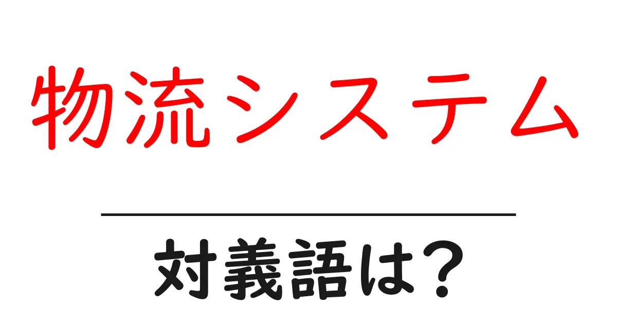 物流システムの対義語・反対語を使用例を交えて分かりやすく解説!