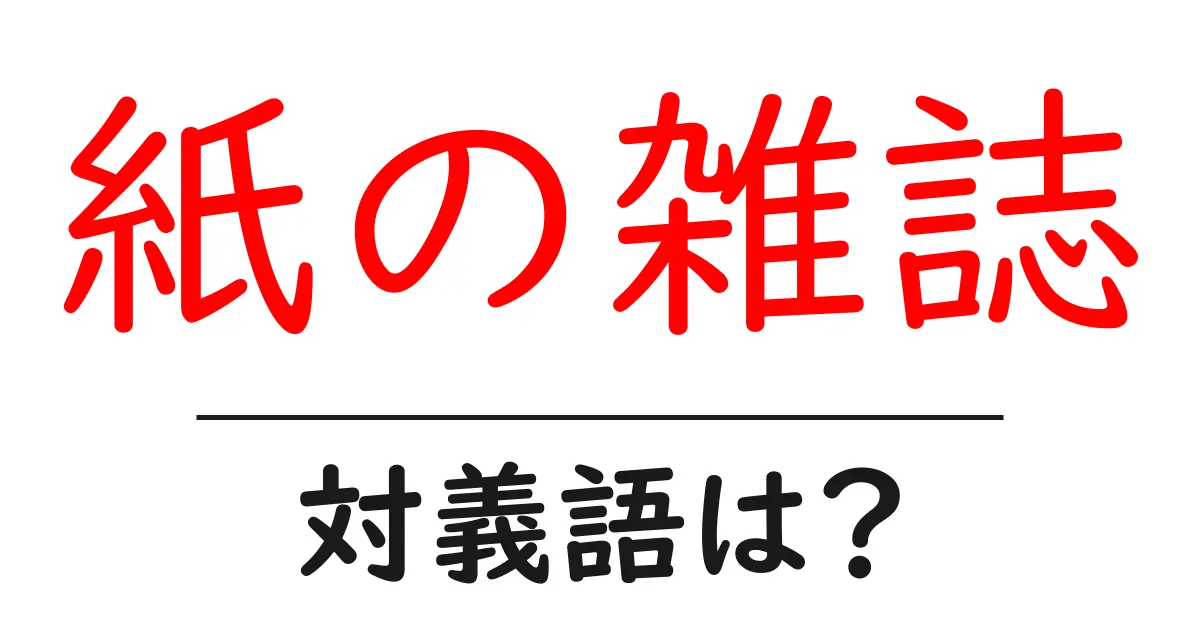 紙の雑誌の対義語・反対語を使用例を交えて分かりやすく解説!