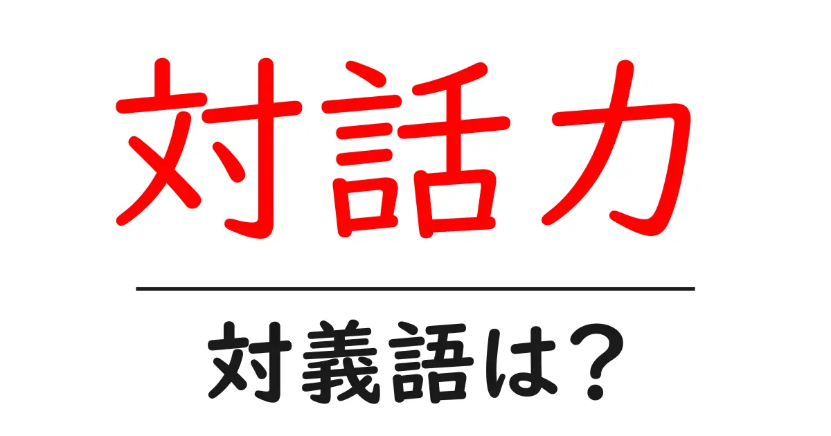 対話力の対義語・反対語を使用例を交えて分かりやすく解説!