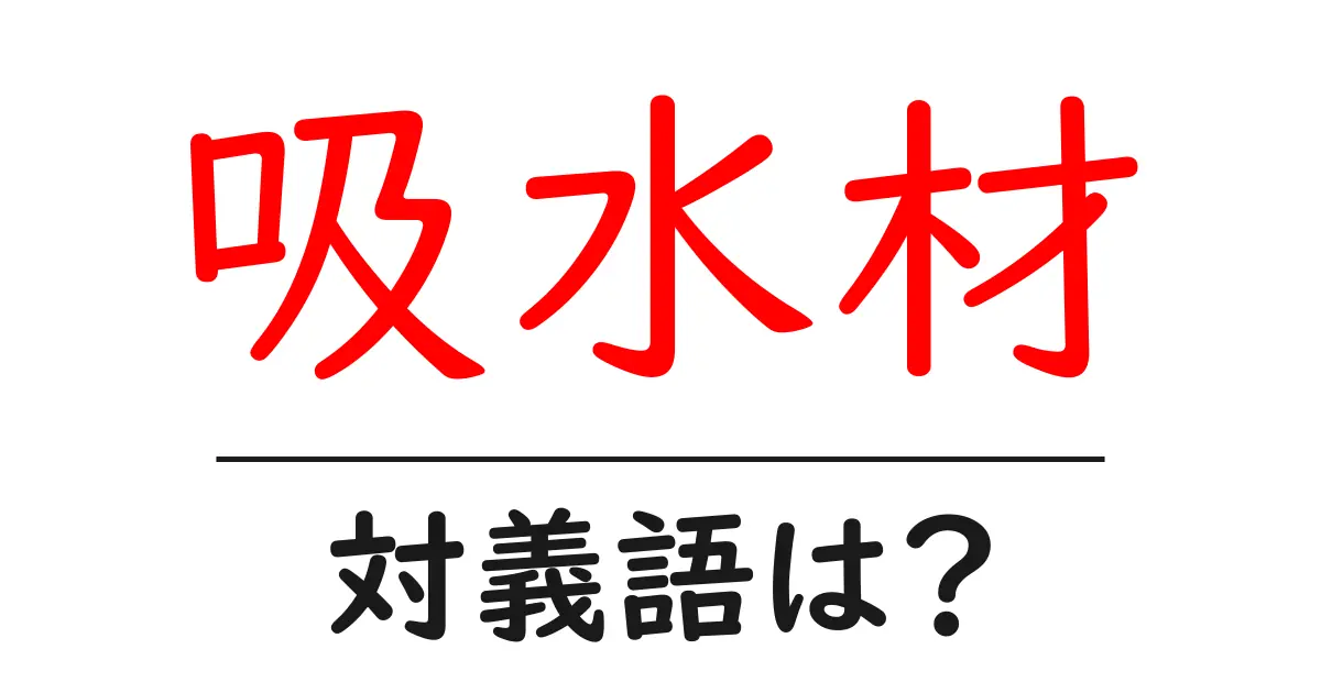 吸水材の対義語・反対語を使用例を交えて分かりやすく解説!