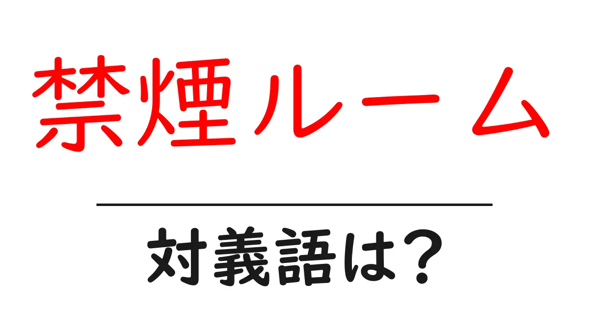 禁煙ルームの対義語・反対語を使用例を交えて分かりやすく解説!