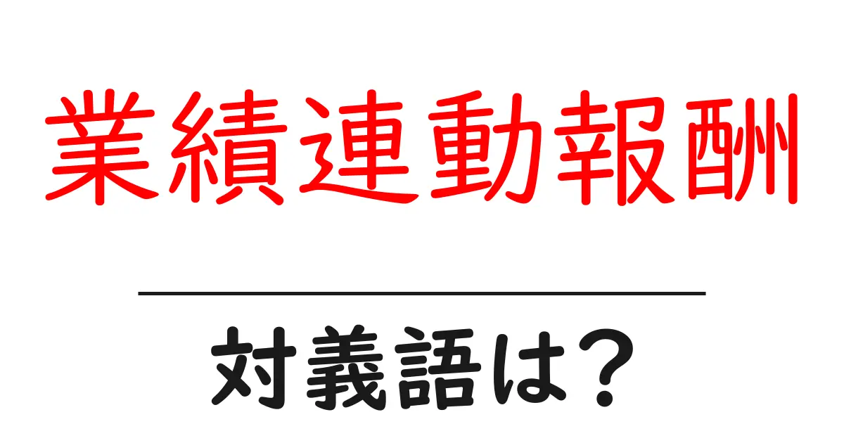 業績連動報酬の対義語・反対語を使用例を交えて分かりやすく解説!