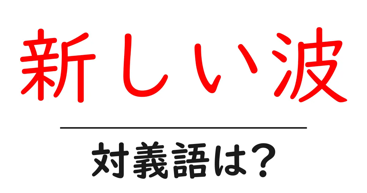 新しい波の対義語・反対語を使用例を交えて分かりやすく解説!
