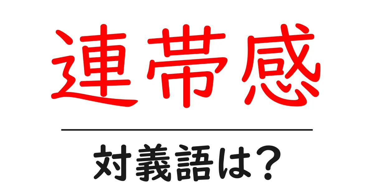連帯感の対義語・反対語を使用例を交えて分かりやすく解説!
