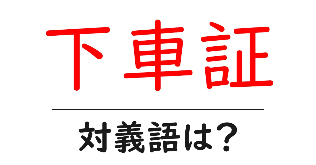下車証の対義語・反対語を使用例を交えて分かりやすく解説!