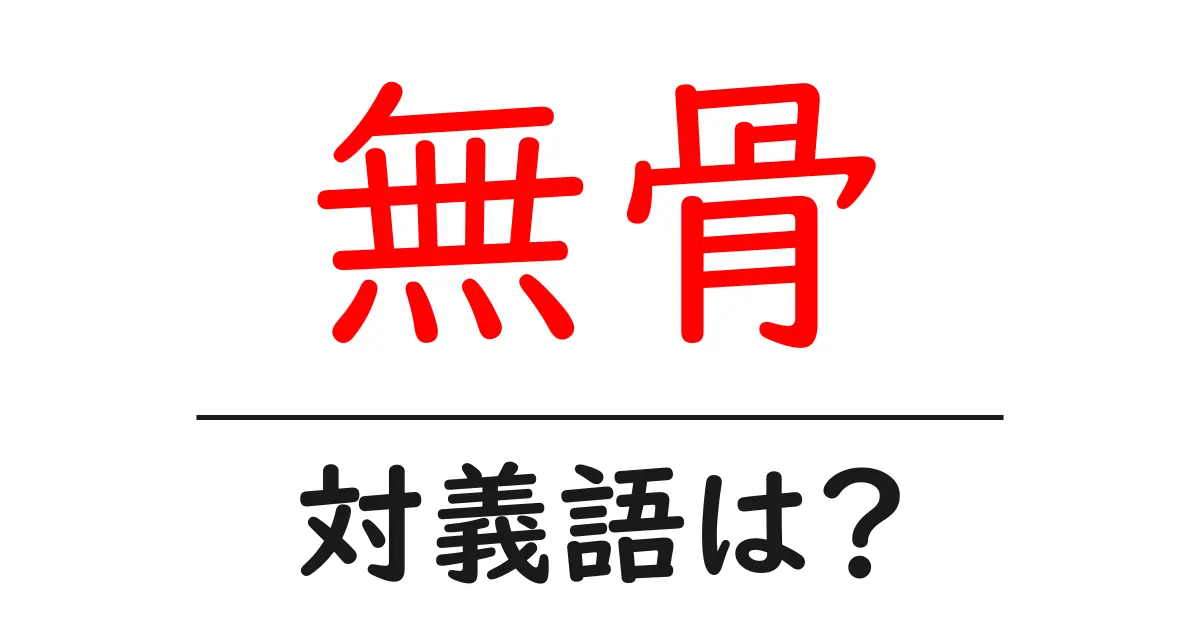 無骨の対義語・反対語を使用例を交えて分かりやすく解説!