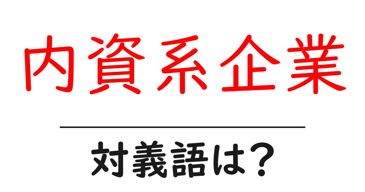 内資系企業の対義語・反対語を使用例を交えて分かりやすく解説!