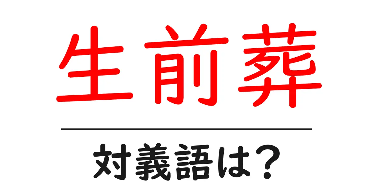 生前葬の対義語・反対語を使用例を交えて分かりやすく解説!