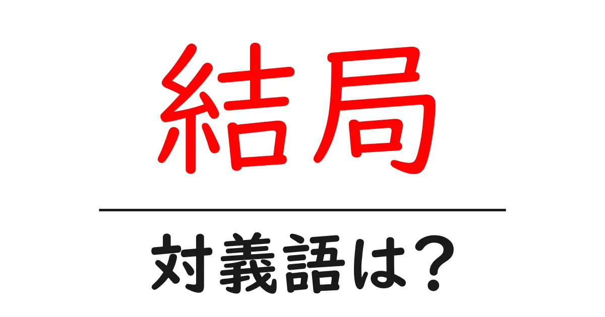 結局の対義語・反対語を使用例を交えて分かりやすく解説！