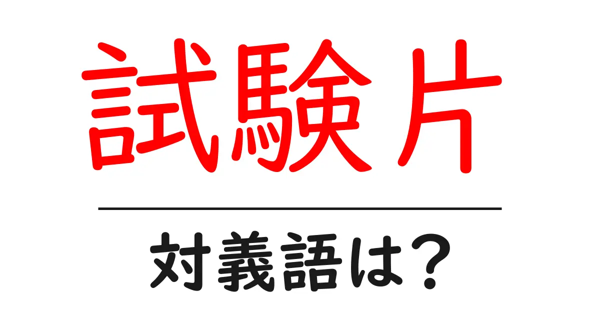 試験片の対義語・反対語を使用例を交えて分かりやすく解説！