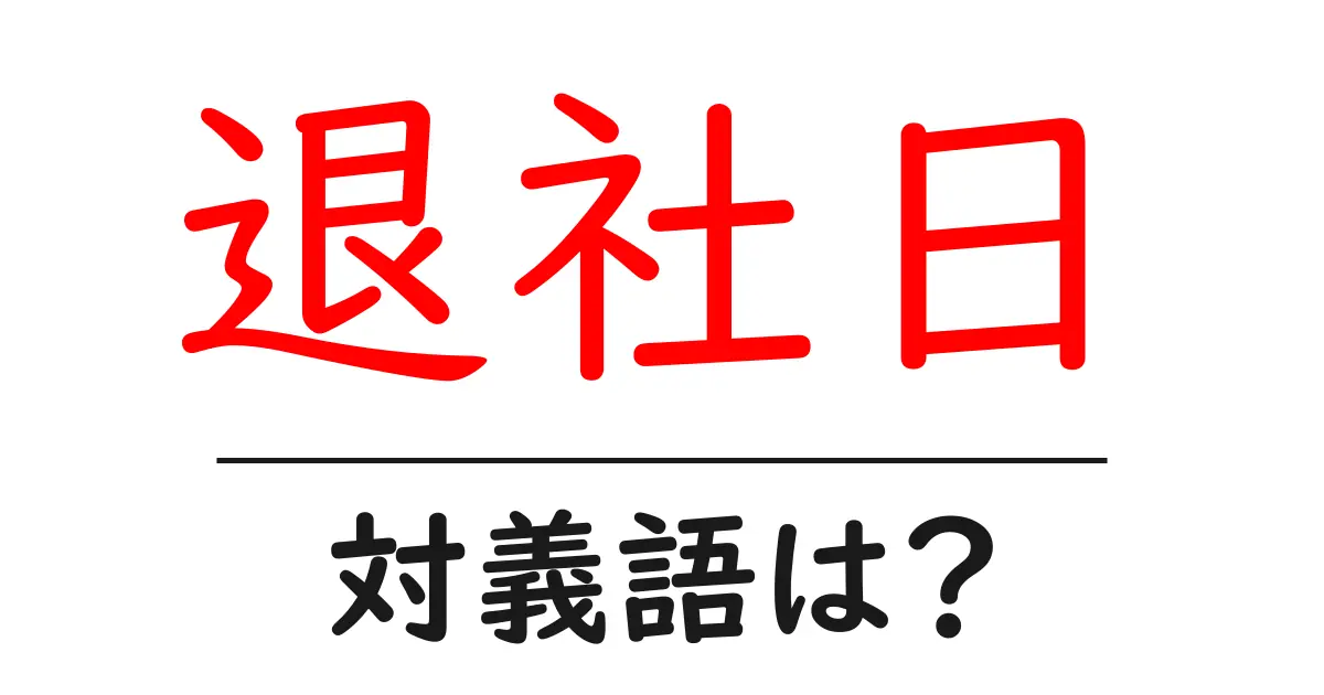 退社日の対義語・反対語を使用例を交えて分かりやすく解説!