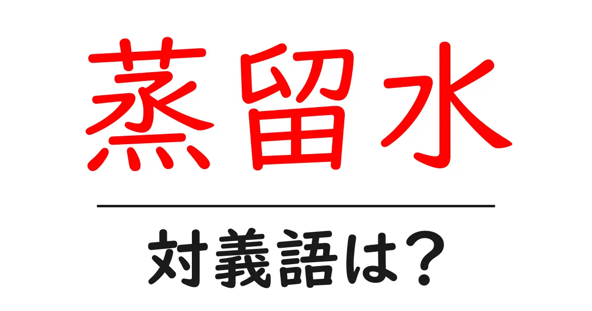 蒸留水の対義語・反対語を使用例を交えて分かりやすく解説!