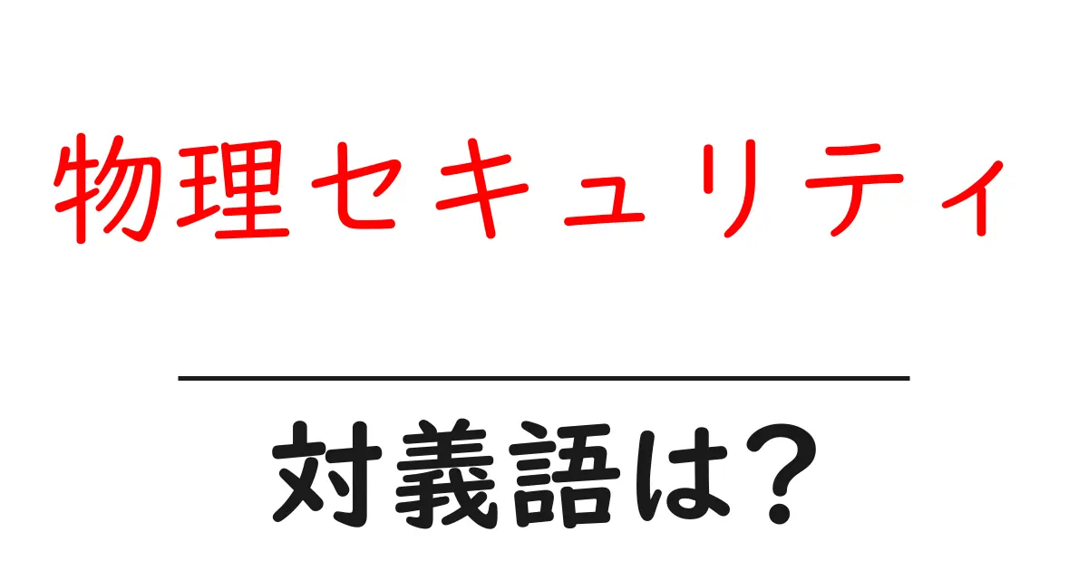 物理セキュリティの対義語・反対語を使用例を交えて分かりやすく解説!
