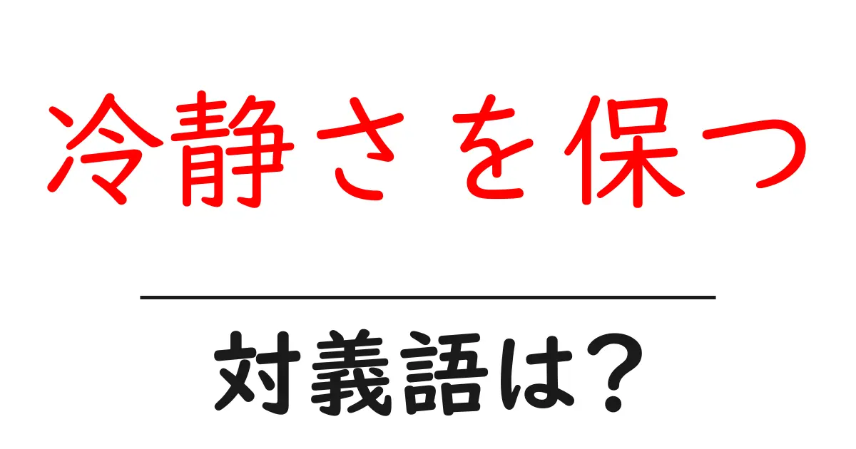 冷静さを保つの対義語・反対語を使用例を交えて分かりやすく解説!