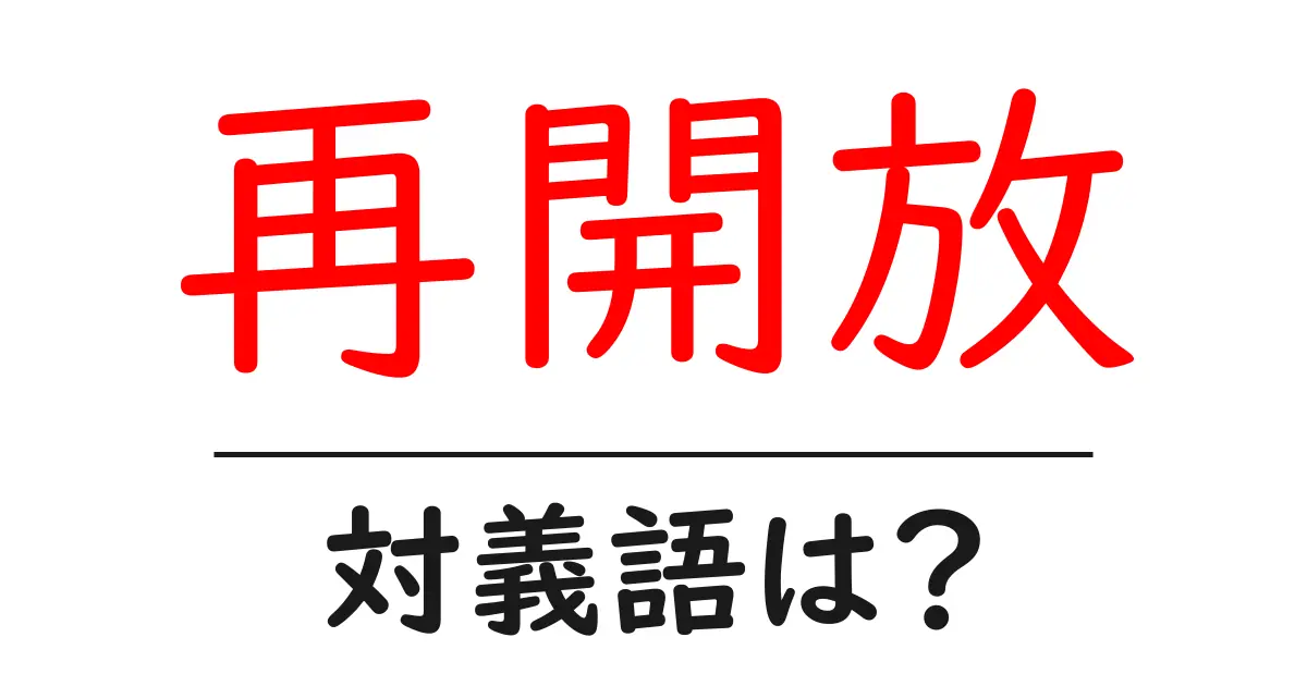 再開放の対義語・反対語を使用例を交えて分かりやすく解説!